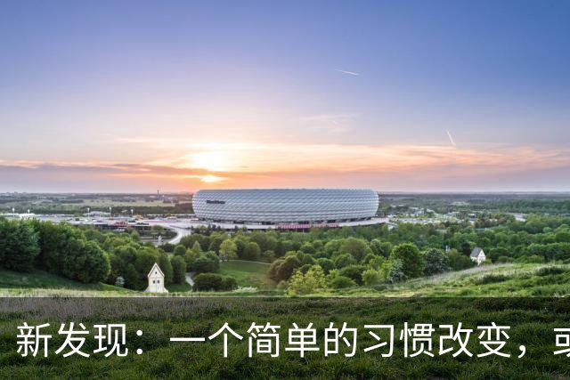 新发现：一个简单的习惯改变，或可提升晚年生活质量